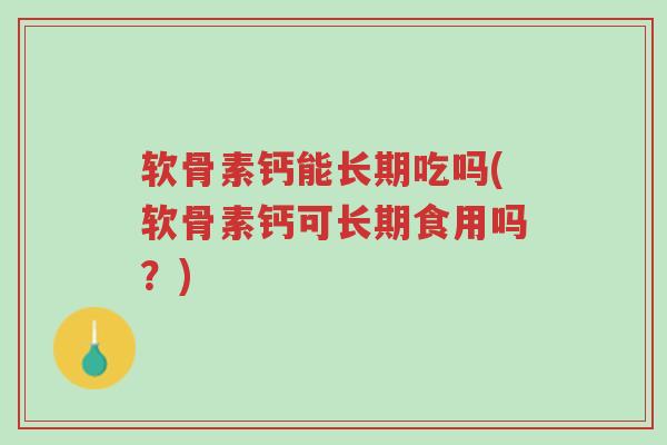 软骨素钙能长期吃吗(软骨素钙可长期食用吗?)-第1张图片-超越 软骨素钙能长期吃吗(软骨素钙可长期食用吗?)-第1张图片-超越