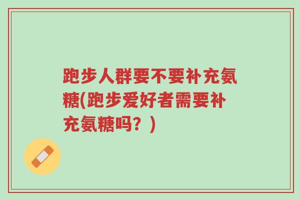 跑步人群要不要补充氨糖(跑步爱好者需要补充氨糖吗?)-第1张图片-超越 跑步人群要不要补充氨糖(跑步爱好者需要补充氨糖吗?)-第1张图片-超越