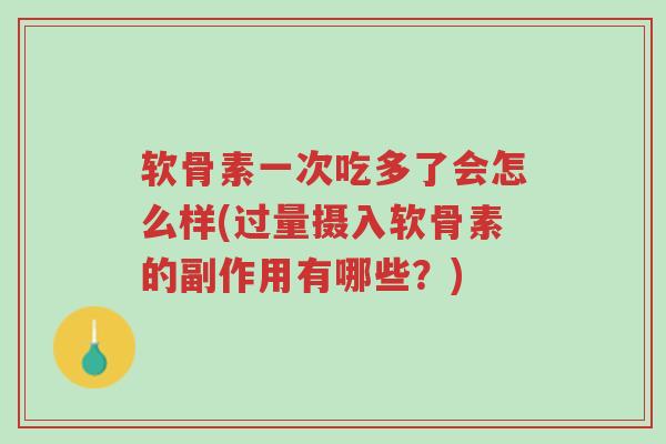软骨素一次吃多了会怎么样(过量摄入软骨素的副作用有哪些？)-第1张图片-超越