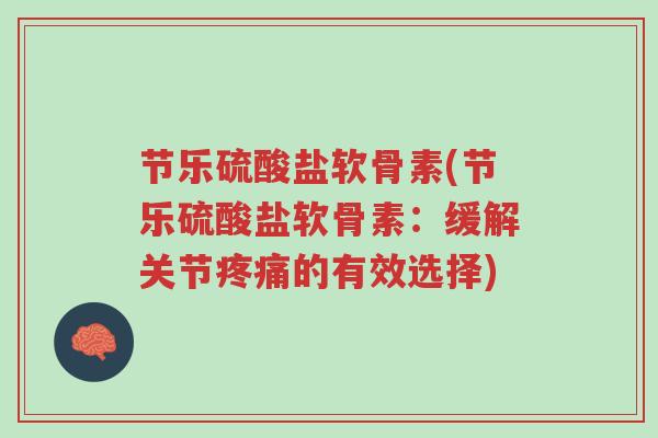 节乐硫酸盐软骨素(节乐硫酸盐软骨素：缓解关节疼痛的有效选择)-第1张图片-超越