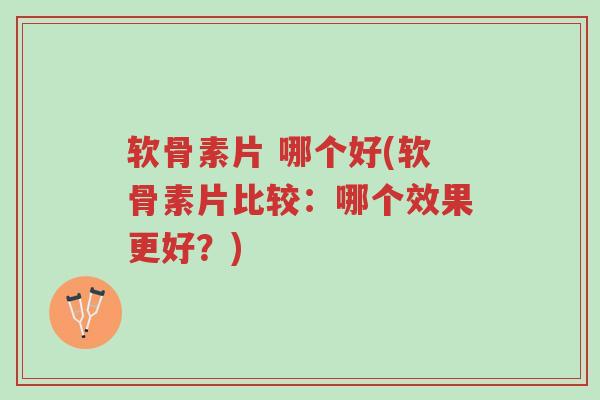 软骨素片 哪个好(软骨素片比较:哪个效果更好?)-第1张图片-超越 软骨素片 哪个好(软骨素片比较:哪个效果更好?)-第1张图片-超越