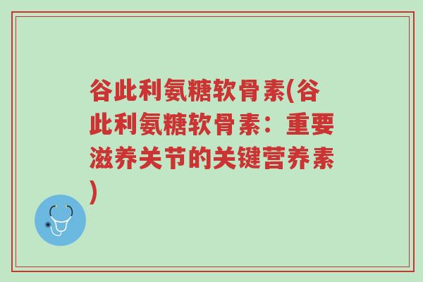 谷此利氨糖软骨素(谷此利氨糖软骨素:重要滋养关节的关键营养素)-第1张图片-超越 谷此利氨糖软骨素(谷此利氨糖软骨素:重要滋养关节的关键营养素)-第1张图片-超越