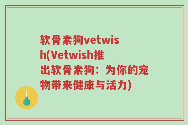 软骨素狗vetwish(Vetwish推出软骨素狗:为你的宠物带来健康与活力)-第1张图片-超越 软骨素狗vetwish(Vetwish推出软骨素狗:为你的宠物带来健康与活力)-第1张图片-超越