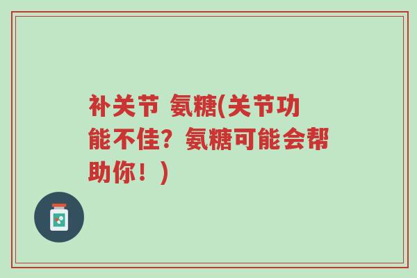 补关节 氨糖(关节功能不佳?氨糖可能会帮助你!)-第1张图片-超越 补关节 氨糖(关节功能不佳?氨糖可能会帮助你!)-第1张图片-超越