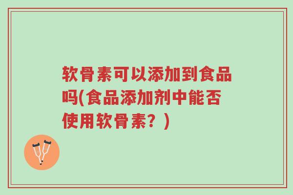 软骨素可以添加到食品吗(食品添加剂中能否使用软骨素?)-第1张图片-超越 软骨素可以添加到食品吗(食品添加剂中能否使用软骨素?)-第1张图片-超越