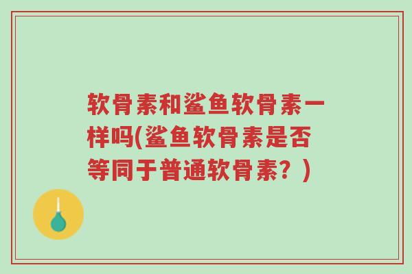 软骨素和鲨鱼软骨素一样吗(鲨鱼软骨素是否等同于普通软骨素?)-第1张图片-超越 软骨素和鲨鱼软骨素一样吗(鲨鱼软骨素是否等同于普通软骨素?)-第1张图片-超越