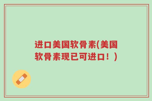 进口美国软骨素(美国软骨素现已可进口!)-第1张图片-超越 进口美国软骨素(美国软骨素现已可进口!)-第1张图片-超越