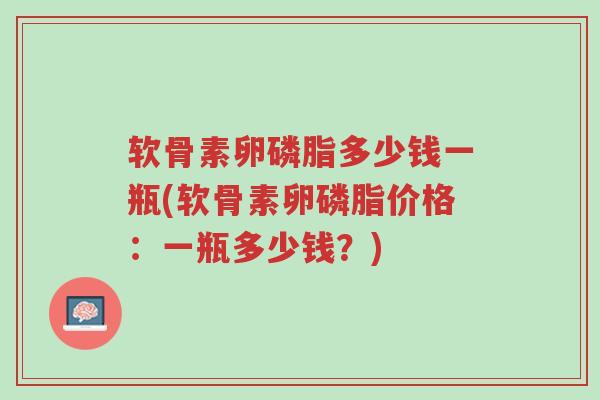 软骨素卵磷脂多少钱一瓶(软骨素卵磷脂价格:一瓶多少钱?)-第1张图片-超越 软骨素卵磷脂多少钱一瓶(软骨素卵磷脂价格:一瓶多少钱?)-第1张图片-超越