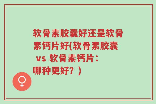 软骨素胶囊好还是软骨素钙片好(软骨素胶囊 vs 软骨素钙片:哪种更好?)-第1张图片-超越 软骨素胶囊好还是软骨素钙片好(软骨素胶囊 vs 软骨素钙片:哪种更好?)-第1张图片-超越