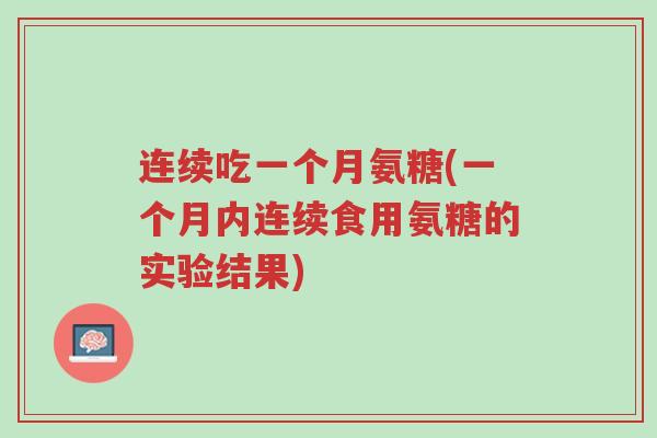 连续吃一个月氨糖(一个月内连续食用氨糖的实验结果)-第1张图片-超越 连续吃一个月氨糖(一个月内连续食用氨糖的实验结果)-第1张图片-超越