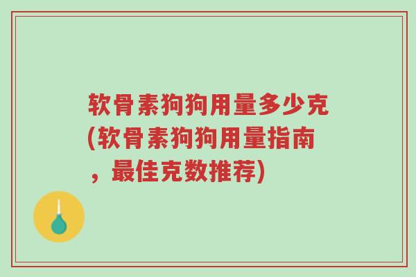 软骨素狗狗用量多少克(软骨素狗狗用量指南,最佳克数推荐)-第1张图片-超越 软骨素狗狗用量多少克(软骨素狗狗用量指南,最佳克数推荐)-第1张图片-超越
