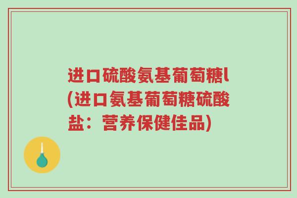 进口硫酸氨基葡萄糖l(进口氨基葡萄糖硫酸盐:营养保健佳品)-第1张图片-超越 进口硫酸氨基葡萄糖l(进口氨基葡萄糖硫酸盐:营养保健佳品)-第1张图片-超越