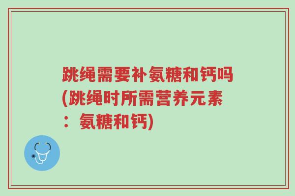 跳绳需要补氨糖和钙吗(跳绳时所需营养元素:氨糖和钙)-第1张图片-超越 跳绳需要补氨糖和钙吗(跳绳时所需营养元素:氨糖和钙)-第1张图片-超越