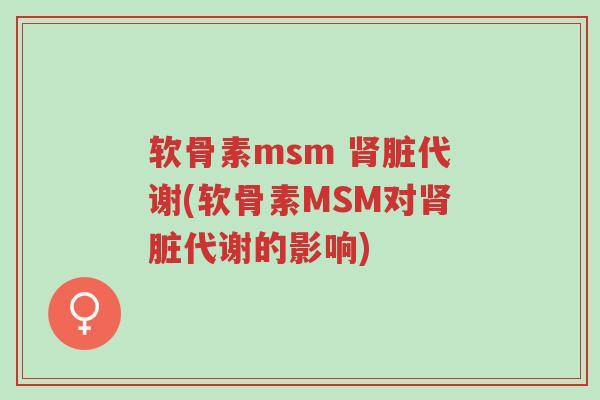 软骨素msm 肾脏代谢(软骨素MSM对肾脏代谢的影响)-第1张图片-超越 软骨素msm 肾脏代谢(软骨素MSM对肾脏代谢的影响)-第1张图片-超越
