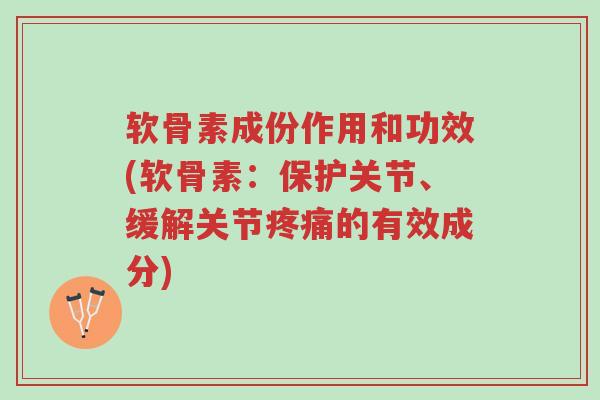 软骨素成份作用和功效(软骨素:保护关节、缓解关节疼痛的有效成分)-第1张图片-超越 软骨素成份作用和功效(软骨素:保护关节、缓解关节疼痛的有效成分)-第1张图片-超越