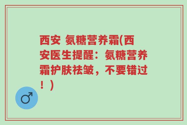西安 氨糖营养霜(西安医生提醒:氨糖营养霜护肤祛皱,不要错过!)-第1张图片-超越 西安 氨糖营养霜(西安医生提醒:氨糖营养霜护肤祛皱,不要错过!)-第1张图片-超越