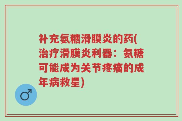补充氨糖滑膜炎的药(治疗滑膜炎利器:氨糖可能成为关节疼痛的成年病救星)-第1张图片-超越 补充氨糖滑膜炎的药(治疗滑膜炎利器:氨糖可能成为关节疼痛的成年病救星)-第1张图片-超越
