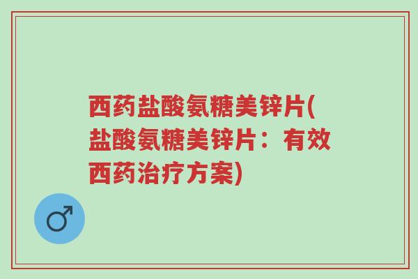 西药盐酸氨糖美锌片(盐酸氨糖美锌片:有效西药治疗方案)-第1张图片-超越 西药盐酸氨糖美锌片(盐酸氨糖美锌片:有效西药治疗方案)-第1张图片-超越