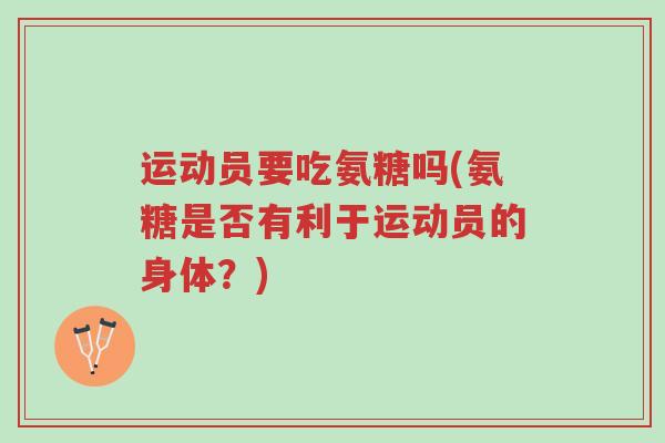 运动员要吃氨糖吗(氨糖是否有利于运动员的身体?)-第1张图片-超越 运动员要吃氨糖吗(氨糖是否有利于运动员的身体?)-第1张图片-超越