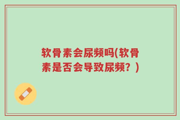 软骨素会尿频吗(软骨素是否会导致尿频?)-第1张图片-超越 软骨素会尿频吗(软骨素是否会导致尿频?)-第1张图片-超越