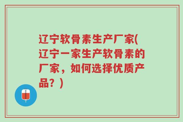 辽宁软骨素生产厂家(辽宁一家生产软骨素的厂家,如何选择优质产品?)-第1张图片-超越 辽宁软骨素生产厂家(辽宁一家生产软骨素的厂家,如何选择优质产品?)-第1张图片-超越