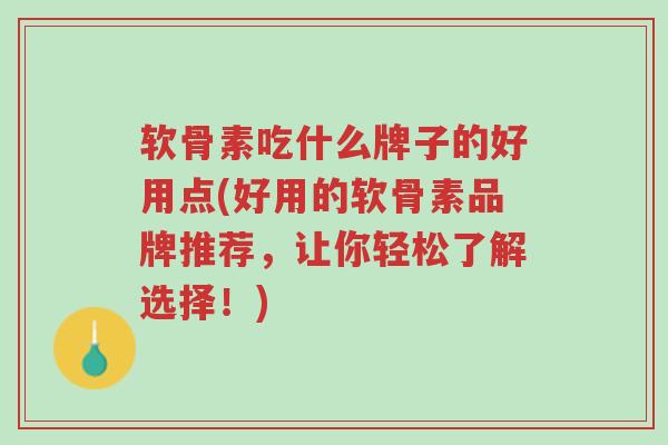 软骨素吃什么牌子的好用点(好用的软骨素品牌推荐,让你轻松了解选择!)-第1张图片-超越 软骨素吃什么牌子的好用点(好用的软骨素品牌推荐,让你轻松了解选择!)-第1张图片-超越