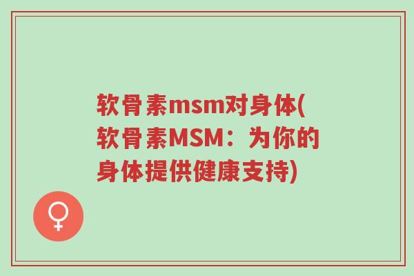 软骨素msm对身体(软骨素MSM:为你的身体提供健康支持)-第1张图片-超越 软骨素msm对身体(软骨素MSM:为你的身体提供健康支持)-第1张图片-超越