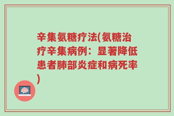 辛集氨糖疗法(氨糖治疗辛集病例:显著降低患者肺部炎症和病死率)-第1张图片-超越 辛集氨糖疗法(氨糖治疗辛集病例:显著降低患者肺部炎症和病死率)-第1张图片-超越