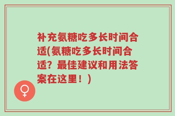 补充氨糖吃多长时间合适(氨糖吃多长时间合适?最佳建议和用法答案在这里!)-第1张图片-超越 补充氨糖吃多长时间合适(氨糖吃多长时间合适?最佳建议和用法答案在这里!)-第1张图片-超越