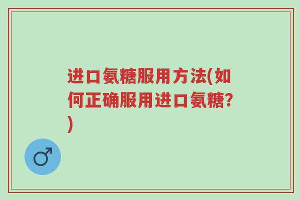 进口氨糖服用方法(如何正确服用进口氨糖?)-第1张图片-超越 进口氨糖服用方法(如何正确服用进口氨糖?)-第1张图片-超越