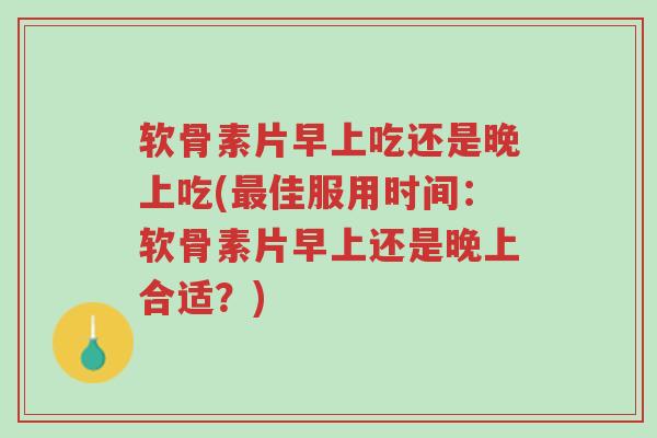 软骨素片早上吃还是晚上吃(最佳服用时间:软骨素片早上还是晚上合适?)-第1张图片-超越 软骨素片早上吃还是晚上吃(最佳服用时间:软骨素片早上还是晚上合适?)-第1张图片-超越