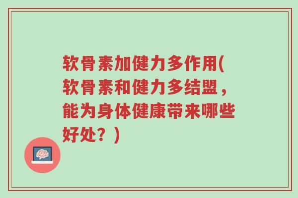 软骨素加健力多作用(软骨素和健力多结盟,能为身体健康带来哪些好处?)-第1张图片-超越 软骨素加健力多作用(软骨素和健力多结盟,能为身体健康带来哪些好处?)-第1张图片-超越