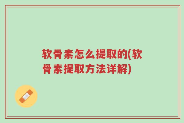 软骨素怎么提取的(软骨素提取方法详解)-第1张图片-超越