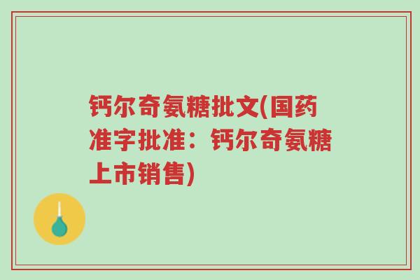 钙尔奇氨糖批文(国药准字批准:钙尔奇氨糖上市销售)-第1张图片-超越 钙尔奇氨糖批文(国药准字批准:钙尔奇氨糖上市销售)-第1张图片-超越