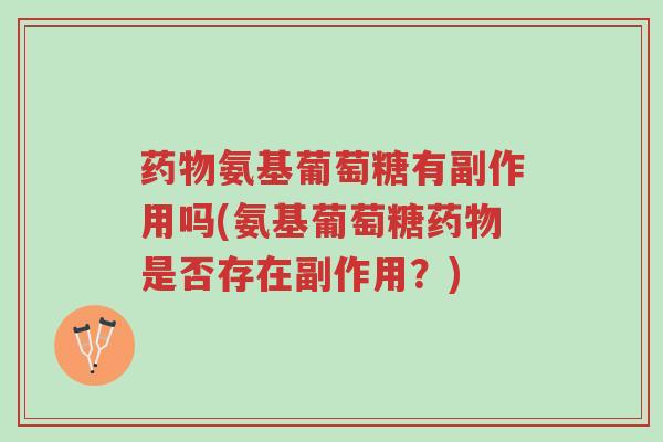 药物氨基葡萄糖有副作用吗(氨基葡萄糖药物是否存在副作用?)-第1张图片-超越 药物氨基葡萄糖有副作用吗(氨基葡萄糖药物是否存在副作用?)-第1张图片-超越