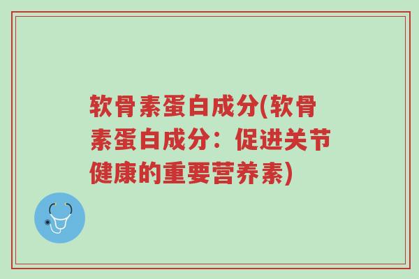 软骨素蛋白成分(软骨素蛋白成分:促进关节健康的重要营养素)-第1张图片-超越 软骨素蛋白成分(软骨素蛋白成分:促进关节健康的重要营养素)-第1张图片-超越