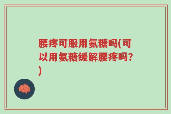 腰疼可服用氨糖吗(可以用氨糖缓解腰疼吗?)-第1张图片-超越 腰疼可服用氨糖吗(可以用氨糖缓解腰疼吗?)-第1张图片-超越