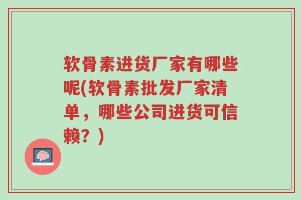 软骨素进货厂家有哪些呢(软骨素批发厂家清单,哪些公司进货可信赖?)-第1张图片-超越 软骨素进货厂家有哪些呢(软骨素批发厂家清单,哪些公司进货可信赖?)-第1张图片-超越