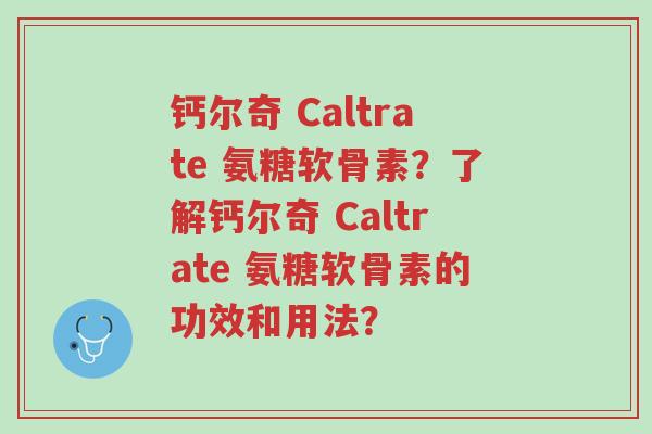 钙尔奇 Caltrate 氨糖软骨素?了解钙尔奇 Caltrate 氨糖软骨素的功效和用法?-第1张图片-超越 钙尔奇 Caltrate 氨糖软骨素?了解钙尔奇 Caltrate 氨糖软骨素的功效和用法?-第1张图片-超越