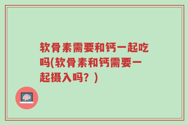 软骨素需要和钙一起吃吗(软骨素和钙需要一起摄入吗?)-第1张图片-超越 软骨素需要和钙一起吃吗(软骨素和钙需要一起摄入吗?)-第1张图片-超越