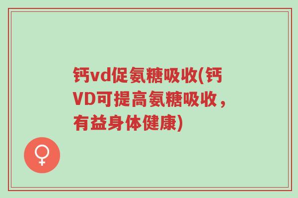 钙vd促氨糖吸收(钙VD可提高氨糖吸收,有益身体健康)-第1张图片-超越 钙vd促氨糖吸收(钙VD可提高氨糖吸收,有益身体健康)-第1张图片-超越