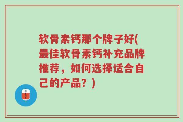 软骨素钙那个牌子好(最佳软骨素钙补充品牌推荐,如何选择适合自己的产品?)-第1张图片-超越 软骨素钙那个牌子好(最佳软骨素钙补充品牌推荐,如何选择适合自己的产品?)-第1张图片-超越