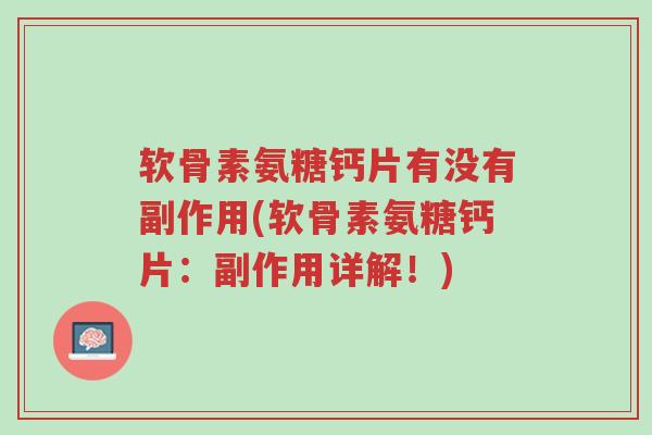 软骨素氨糖钙片有没有副作用(软骨素氨糖钙片:副作用详解!)-第1张图片-超越 软骨素氨糖钙片有没有副作用(软骨素氨糖钙片:副作用详解!)-第1张图片-超越