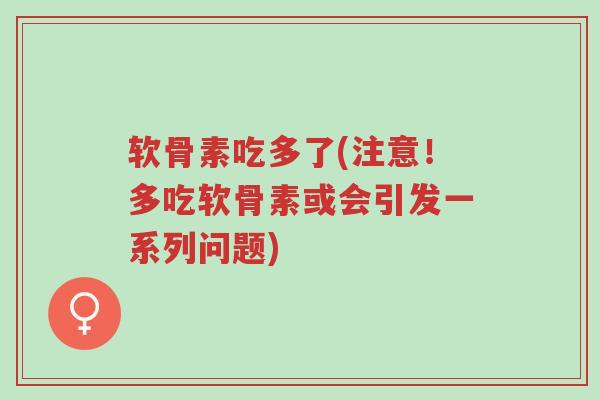 软骨素吃多了(注意!多吃软骨素或会引发一系列问题)-第1张图片-超越 软骨素吃多了(注意!多吃软骨素或会引发一系列问题)-第1张图片-超越
