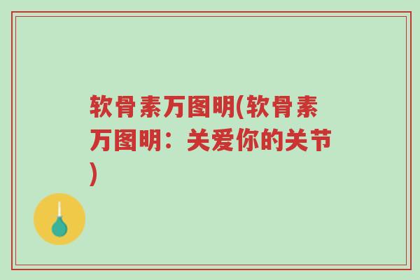 软骨素万图明(软骨素万图明:关爱你的关节)-第1张图片-超越 软骨素万图明(软骨素万图明:关爱你的关节)-第1张图片-超越