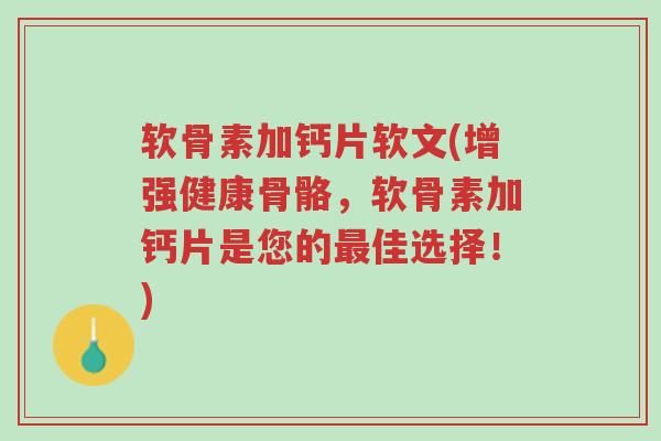软骨素加钙片软文(增强健康骨骼,软骨素加钙片是您的最佳选择!)-第1张图片-超越 软骨素加钙片软文(增强健康骨骼,软骨素加钙片是您的最佳选择!)-第1张图片-超越