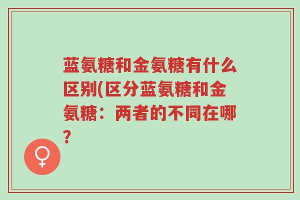 蓝氨糖和金氨糖有什么区别(区分蓝氨糖和金氨糖：两者的不同在哪？-第1张图片-超越