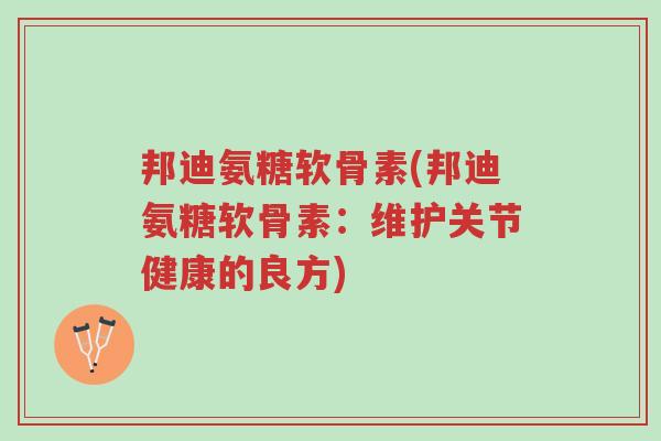 邦迪氨糖软骨素(邦迪氨糖软骨素:维护关节健康的良方)-第1张图片-超越 邦迪氨糖软骨素(邦迪氨糖软骨素:维护关节健康的良方)-第1张图片-超越