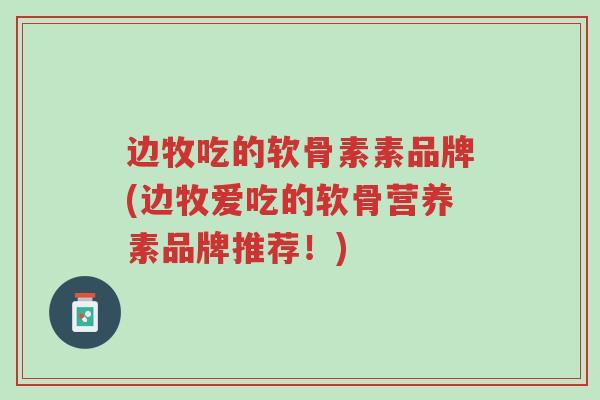 边牧吃的软骨素素品牌(边牧爱吃的软骨营养素品牌推荐!)-第1张图片-超越 边牧吃的软骨素素品牌(边牧爱吃的软骨营养素品牌推荐!)-第1张图片-超越