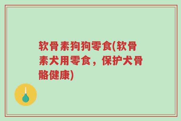 软骨素狗狗零食(软骨素犬用零食,保护犬骨骼健康)-第1张图片-超越 软骨素狗狗零食(软骨素犬用零食,保护犬骨骼健康)-第1张图片-超越